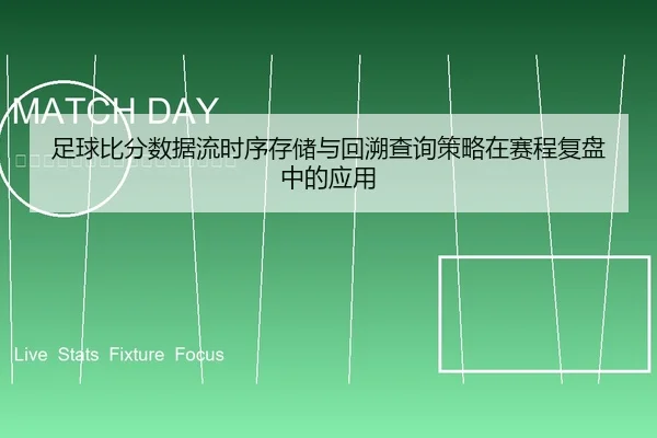 足球比分数据流时序存储与回溯查询策略在赛程复盘中的应用